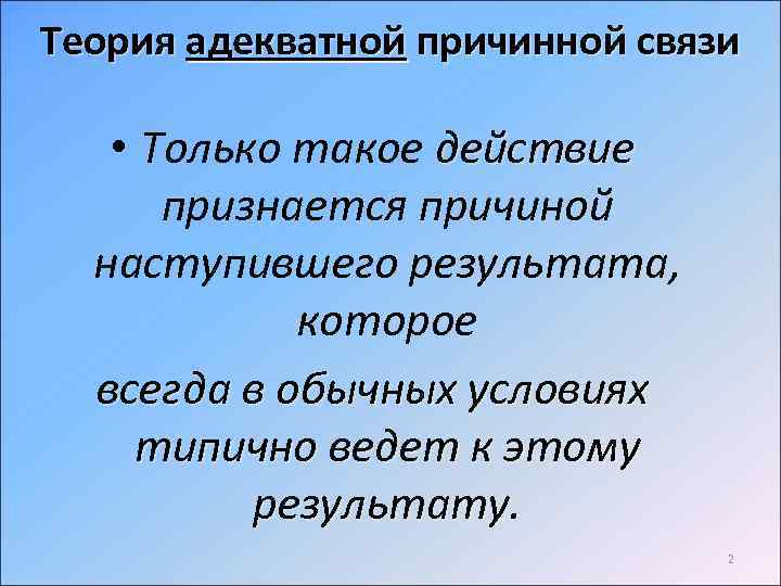 Теория адекватной причинной связи • Только такое действие признается причиной наступившего результата, которое всегда