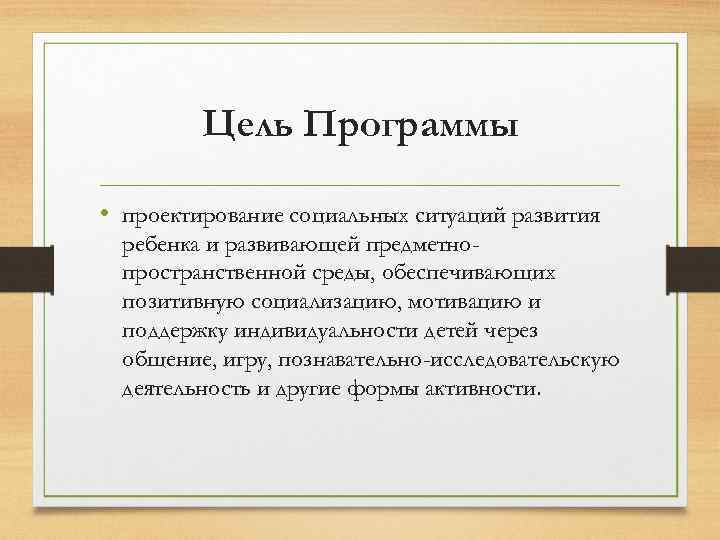 Цель Программы • проектирование социальных ситуаций развития ребенка и развивающей предметнопространственной среды, обеспечивающих позитивную