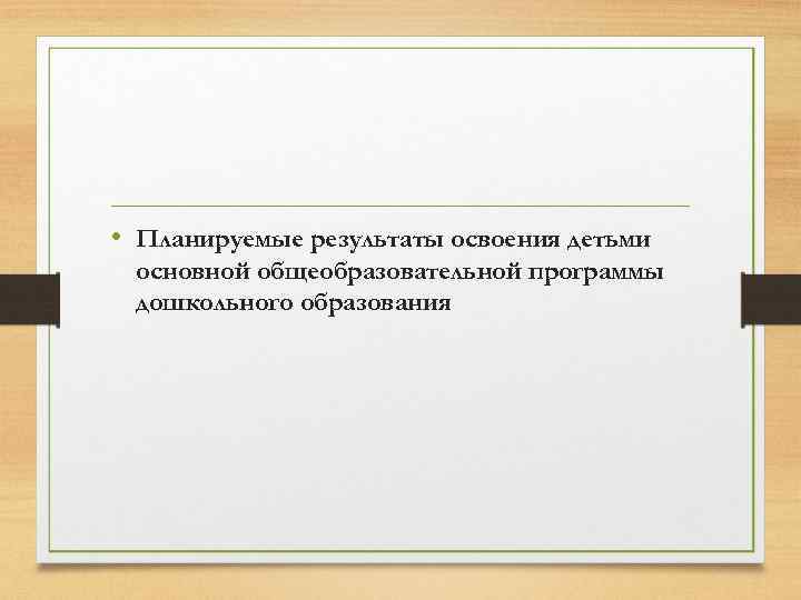  • Планируемые результаты освоения детьми основной общеобразовательной программы дошкольного образования 