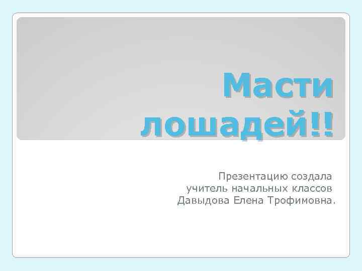 Масти лошадей!! Презентацию создала учитель начальных классов Давыдова Елена Трофимовна. 