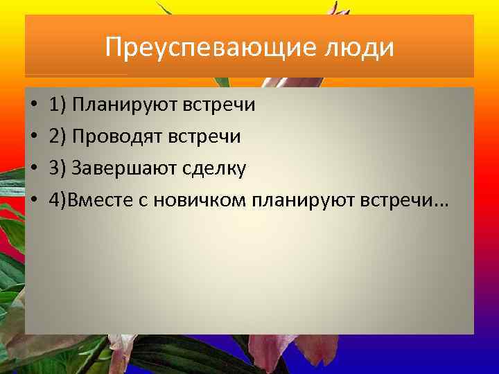 Преуспевающие люди • • 1) Планируют встречи 2) Проводят встречи 3) Завершают сделку 4)Вместе