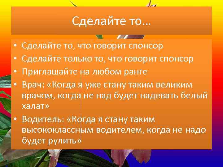 Сделайте то… Сделайте то, что говорит спонсор Сделайте только то, что говорит спонсор Приглашайте