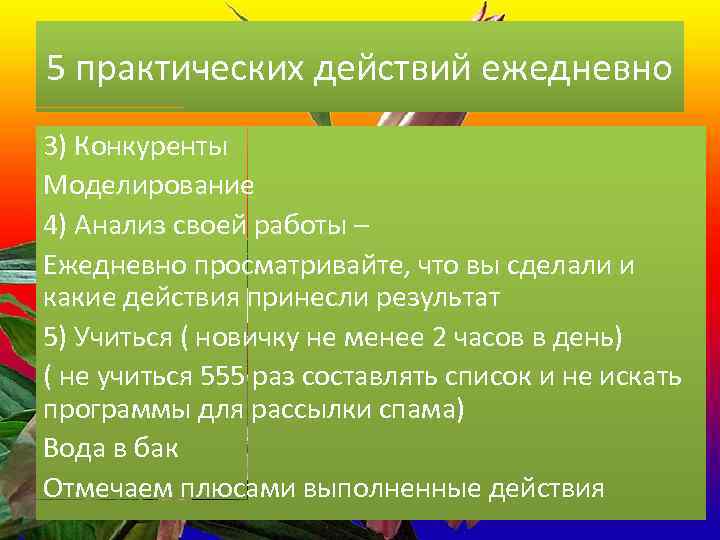 5 практических действий ежедневно 3) Конкуренты Моделирование 4) Анализ своей работы – Ежедневно просматривайте,