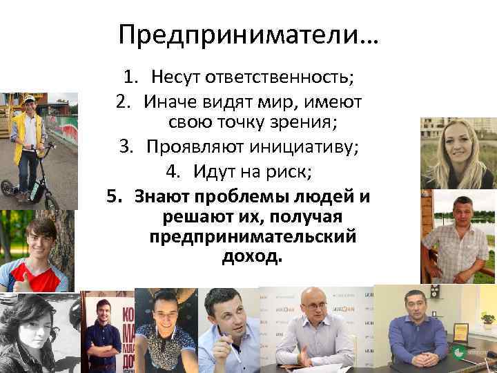 Предприниматели… 1. Несут ответственность; 2. Иначе видят мир, имеют свою точку зрения; 3. Проявляют