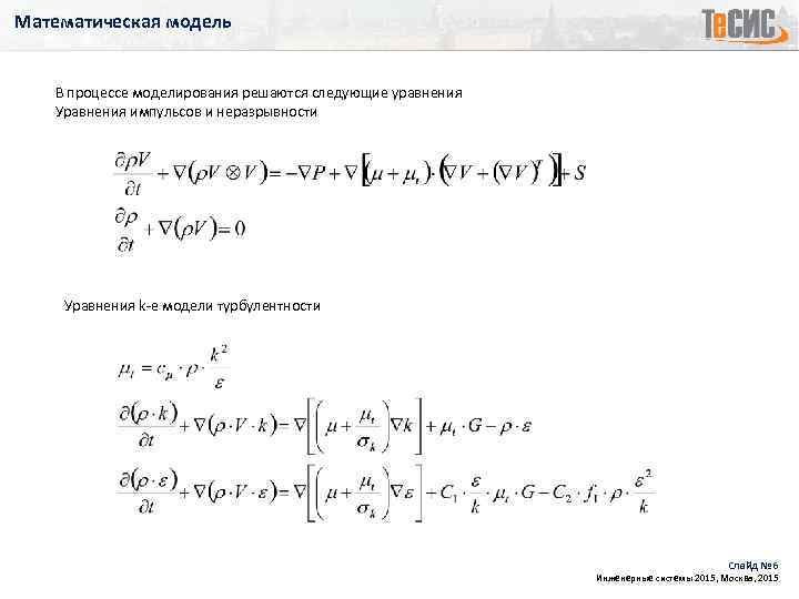 Математическая модель В процессе моделирования решаются следующие уравнения Уравнения импульсов и неразрывности Уравнения k-e