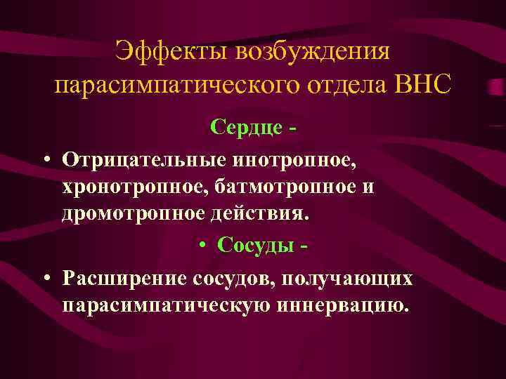 Эффекты возбуждения парасимпатического отдела ВНС Сердце • Отрицательные инотропное, хронотропное, батмотропное и дромотропное действия.