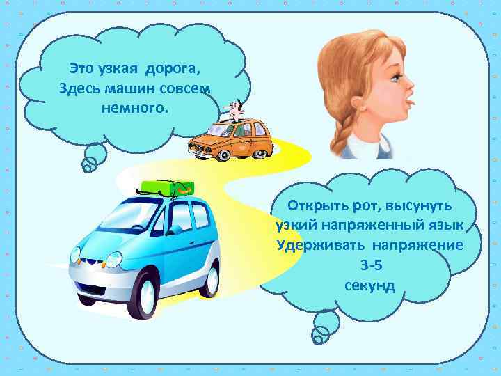 Это узкая дорога, Здесь машин совсем немного. Открыть рот, высунуть узкий напряженный язык Удерживать