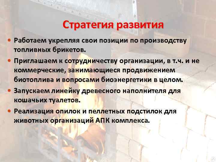 Стратегия развития Работаем укрепляя свои позиции по производству топливных брикетов. Приглашаем к сотрудничеству организации,