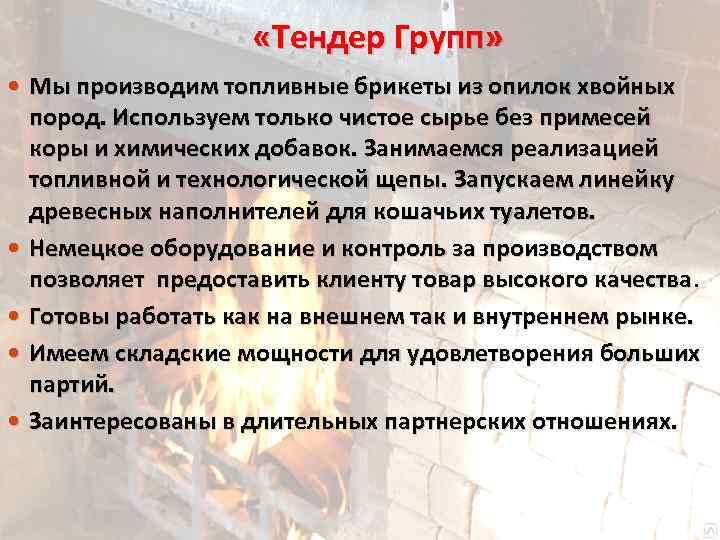  «Тендер Групп» Мы производим топливные брикеты из опилок хвойных пород. Используем только чистое