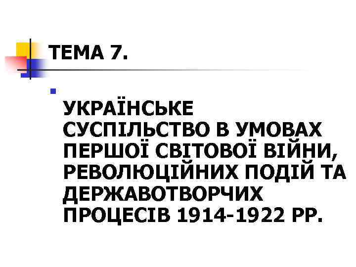 ТЕМА 7. n УКРАЇНСЬКЕ СУСПІЛЬСТВО В УМОВАХ ПЕРШОЇ СВІТОВОЇ ВІЙНИ, РЕВОЛЮЦІЙНИХ ПОДІЙ ТА ДЕРЖАВОТВОРЧИХ