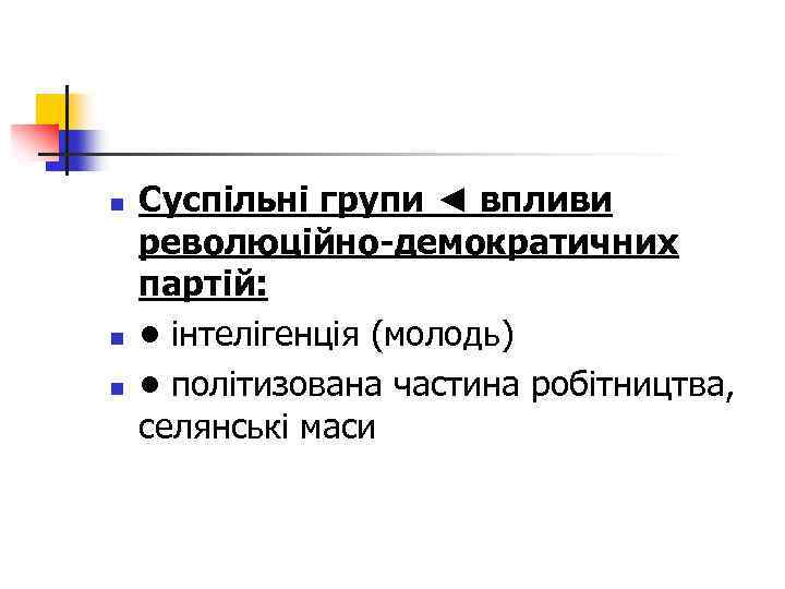 n n n Суспільні групи ◄ впливи революційно-демократичних партій: • інтелігенція (молодь) • політизована