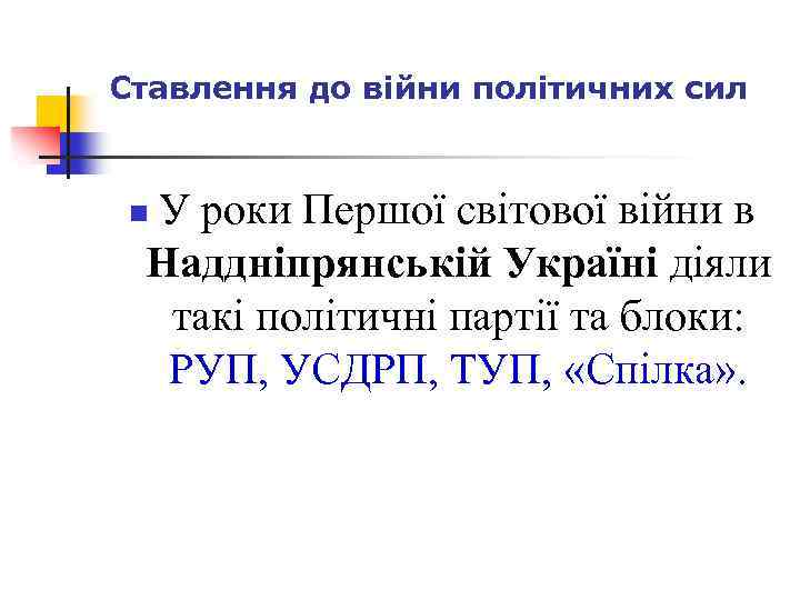 Ставлення до війни політичних сил У роки Першої світової війни в Наддніпрянській Україні діяли