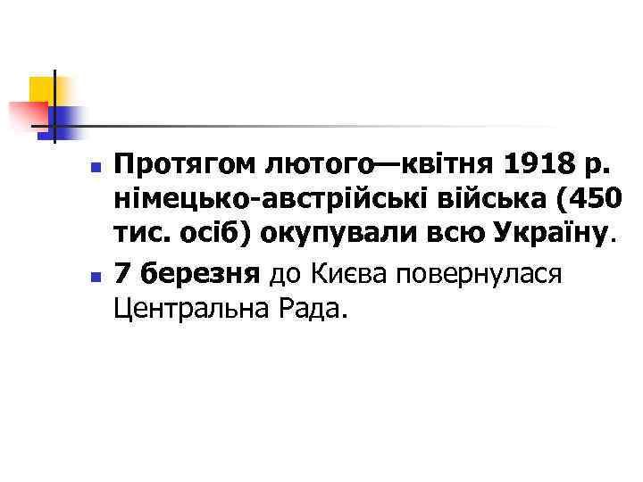 n n Протягом лютого—квітня 1918 р. німецько-австрійські війська (450 тис. осіб) окупували всю Україну.