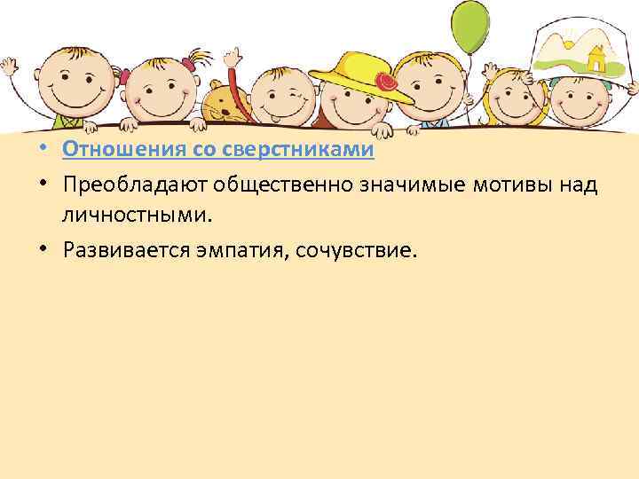  • Отношения со сверстниками • Преобладают общественно значимые мотивы над личностными. • Развивается