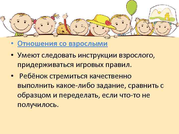  • Отношения со взрослыми • Умеют следовать инструкции взрослого, придерживаться игровых правил. •