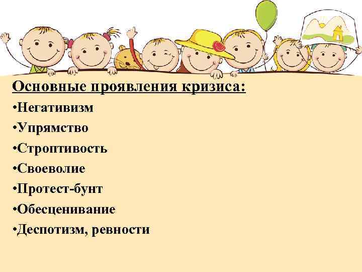 Основные проявления кризиса: • Негативизм • Упрямство • Строптивость • Своеволие • Протест-бунт •