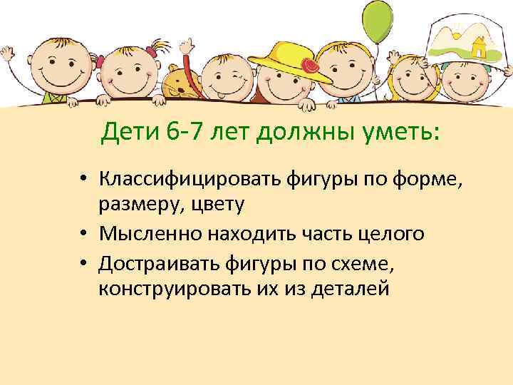 Дети 6 -7 лет должны уметь: • Классифицировать фигуры по форме, размеру, цвету •