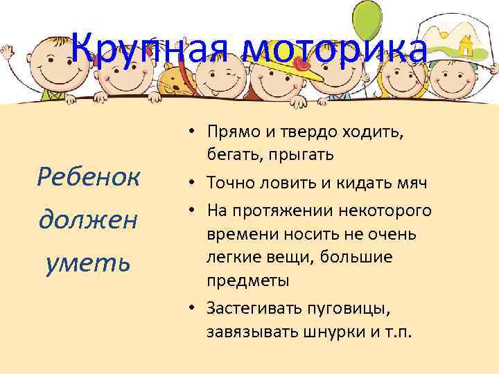 Крупная моторика Ребенок должен уметь • Прямо и твердо ходить, бегать, прыгать • Точно