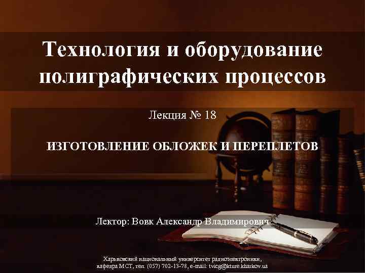 Технология и оборудование полиграфических процессов Лекция № 18 ИЗГОТОВЛЕНИЕ ОБЛОЖЕК И ПЕРЕПЛЕТОВ Лектор: Вовк