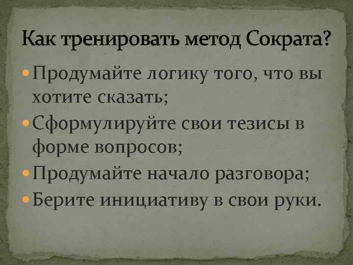 Как тренировать метод Сократа? Продумайте логику того, что вы хотите сказать; Сформулируйте свои тезисы
