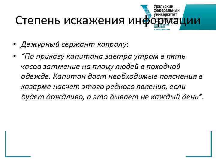 Степень искажения информации • Дежурный сержант капралу: • “По приказу капитана завтра утром в