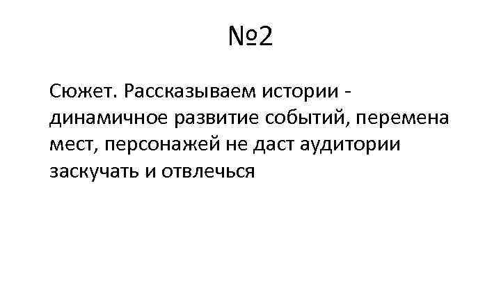 № 2 Сюжет. Рассказываем истории динамичное развитие событий, перемена мест, персонажей не даст аудитории