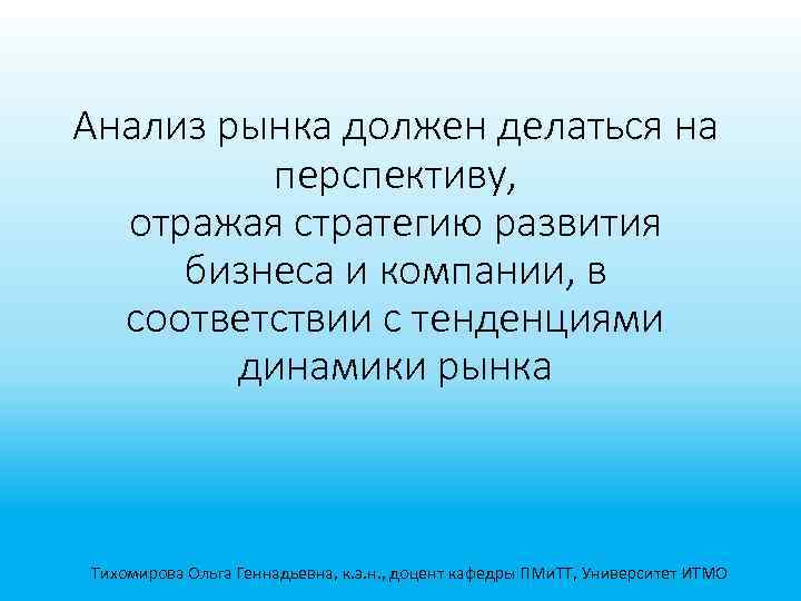 Анализ рынка должен делаться на перспективу, отражая стратегию развития бизнеса и компании, в соответствии