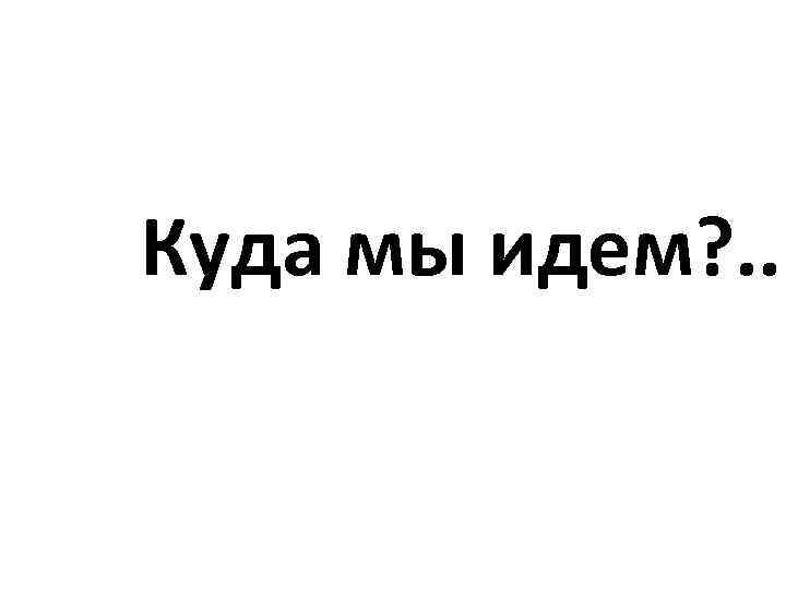 Куда мы идем? . . . 