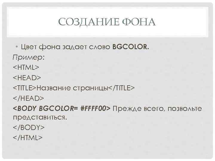 СОЗДАНИЕ ФОНА • Цвет фона задает слово BGCOLOR. Пример: <HTML> <HEAD> <TITLE>Название страницы</TITLE> </HEAD>