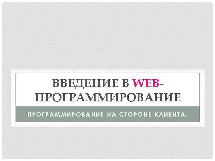ВВЕДЕНИЕ В WEBПРОГРАММИРОВАНИЕ НА СТОРОНЕ КЛИЕНТА. 