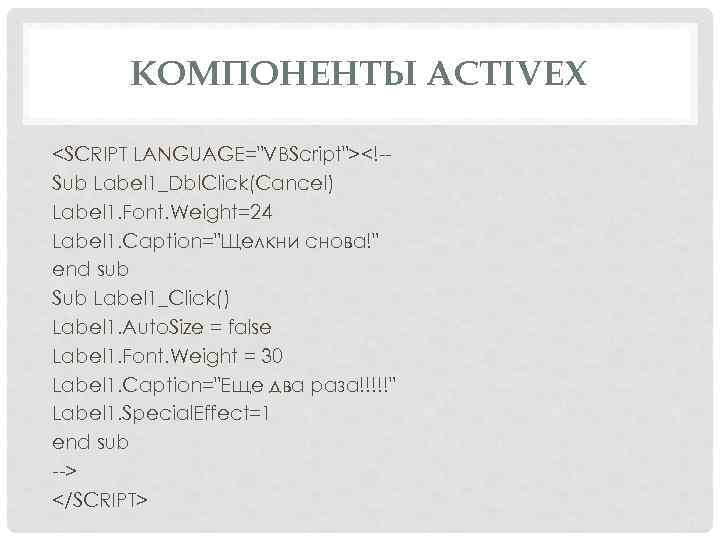 КОМПОНЕНТЫ ACTIVEX <SCRIPT LANGUAGE="VBScript"><! Sub Label 1_Dbl. Click(Cancel) Label 1. Font. Weight=24 Label 1.