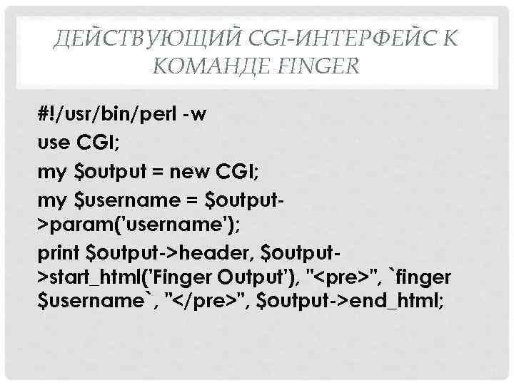 ДЕЙСТВУЮЩИЙ CGI-ИНТЕРФЕЙС К КОМАНДЕ FINGER #!/usr/bin/perl w use CGI; my $output = new CGI;