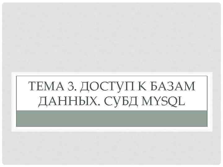 ТЕМА 3. ДОСТУП К БАЗАМ ДАННЫХ. СУБД MYSQL 