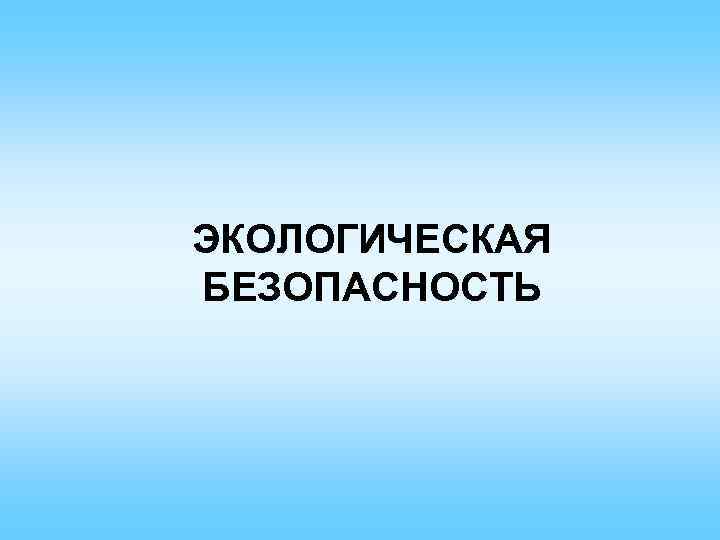 ЭКОЛОГИЧЕСКАЯ БЕЗОПАСНОСТЬ 