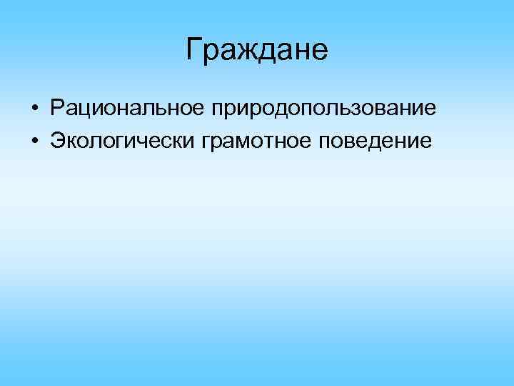 Граждане • Рациональное природопользование • Экологически грамотное поведение 