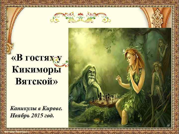  «В гостях у Кикиморы Вятской» Каникулы в Кирове. Ноябрь 2015 год. 