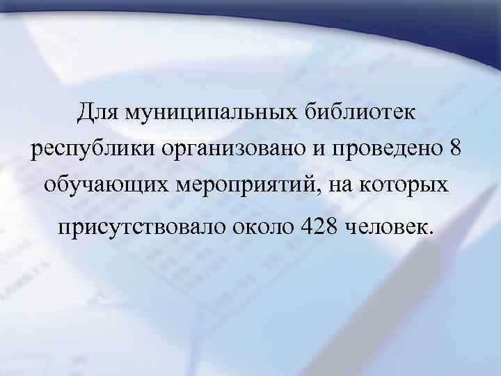 Для муниципальных библиотек республики организовано и проведено 8 обучающих мероприятий, на которых присутствовало около