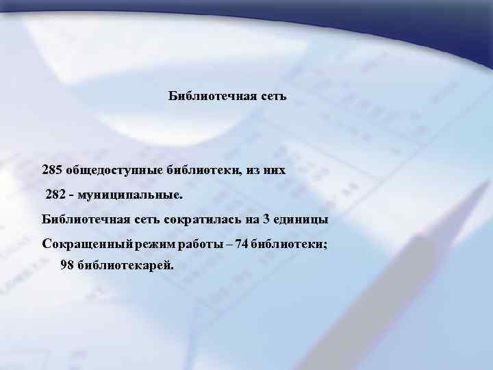 Библиотечная сеть 285 общедоступные библиотеки, из них 282 - муниципальные. Библиотечная сеть сократилась на