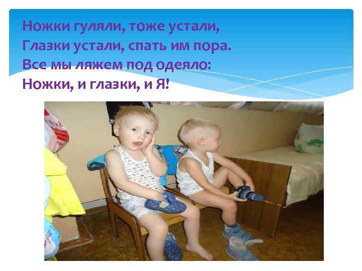 Ножки гуляли, тоже устали, Глазки устали, спать им пора. Все мы ляжем под одеяло: