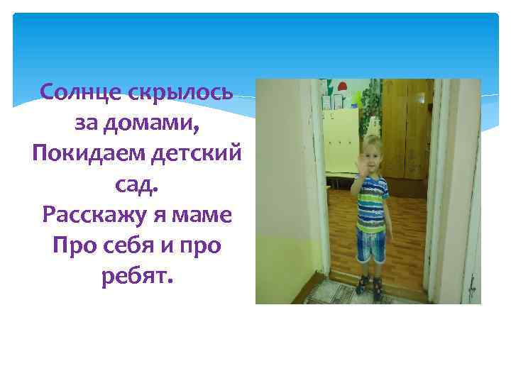 Солнце скрылось за домами, Покидаем детский сад. Расскажу я маме Про себя и про