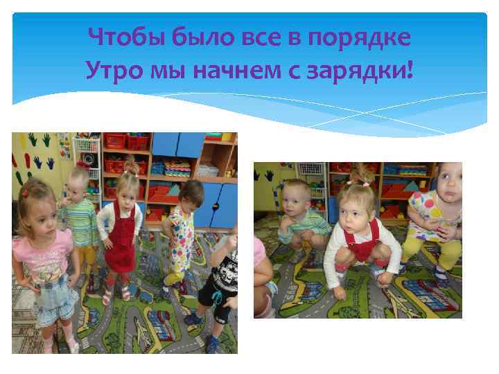 Чтобы было все в порядке Утро мы начнем с зарядки! 