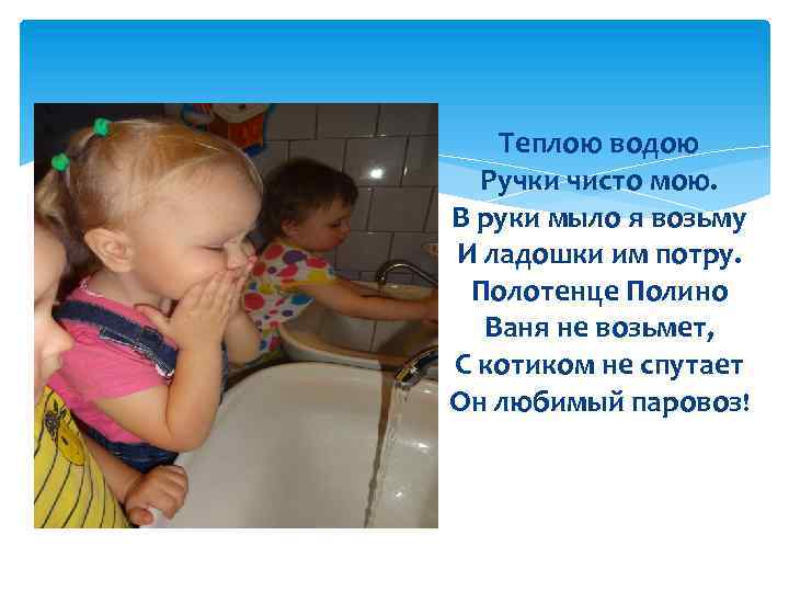 Теплою водою Ручки чисто мою. В руки мыло я возьму И ладошки им потру.