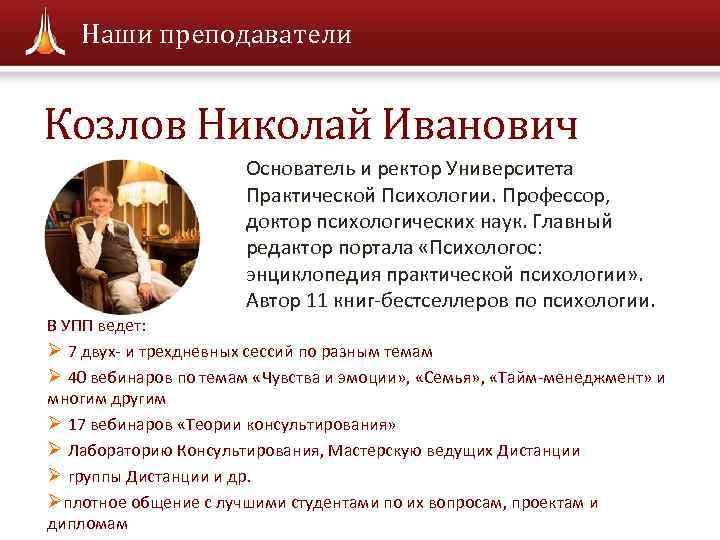 Наши преподаватели Козлов Николай Иванович Основатель и ректор Университета Практической Психологии. Профессор, доктор психологических