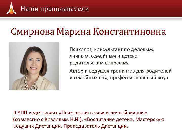 Наши преподаватели Смирнова Марина Константиновна Психолог, консультант по деловым, личным, семейным и детскородительским вопросам.