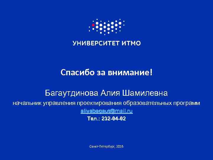 Спасибо за внимание! Багаутдинова Алия Шамилевна начальник управления проектирования образовательных программ aliyabagaut@mail. ru Тел.