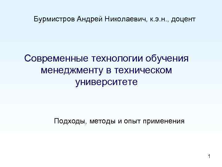 Бурмистров Андрей Николаевич, к. э. н. , доцент Современные технологии обучения менеджменту в техническом