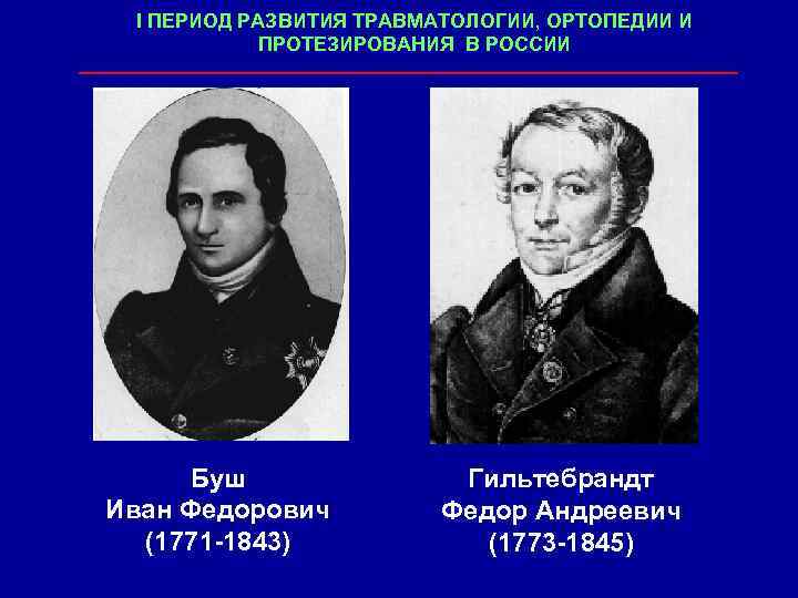 I ПЕРИОД РАЗВИТИЯ ТРАВМАТОЛОГИИ, ОРТОПЕДИИ И ПРОТЕЗИРОВАНИЯ В РОССИИ Буш Иван Федорович (1771 -1843)