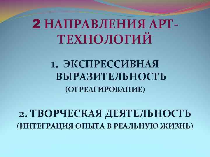 2 НАПРАВЛЕНИЯ АРТ ТЕХНОЛОГИЙ 1. ЭКСПРЕССИВНАЯ ВЫРАЗИТЕЛЬНОСТЬ (ОТРЕАГИРОВАНИЕ) 2. ТВОРЧЕСКАЯ ДЕЯТЕЛЬНОСТЬ (ИНТЕГРАЦИЯ ОПЫТА В