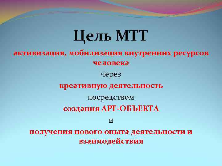 Цель МТТ активизация, мобилизация внутренних ресурсов человека через креативную деятельность посредством создания АРТ ОБЪЕКТА