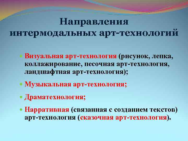 Направления интермодальных арт-технологий Визуальная арт-технология (рисунок, лепка, коллажирование, песочная арт-технология, ландшафтная арт-технология); Музыкальная арт-технология;